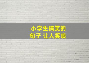 小学生搞笑的句子 让人笑喷